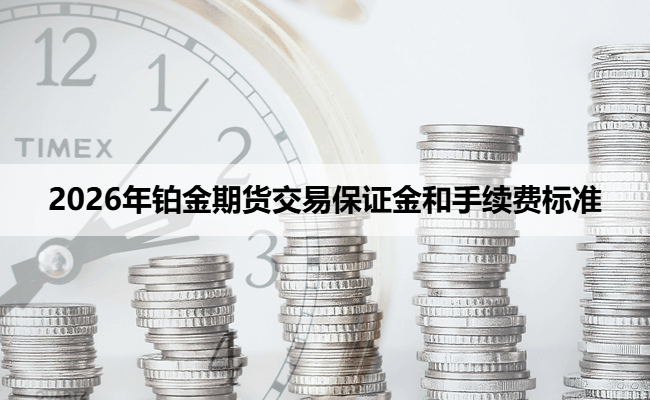 2026年铂金期货交易保证金和手续费标准