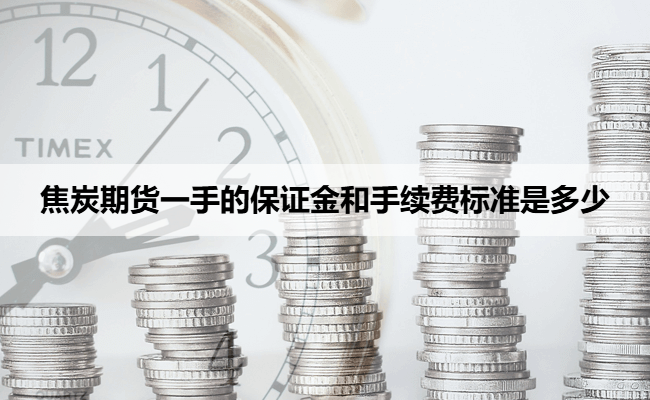 焦炭期货一手的保证金和手续费标准是多少