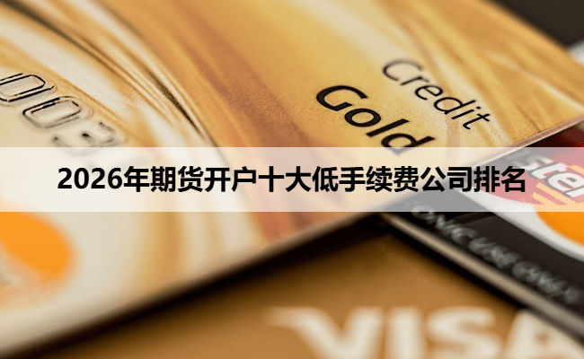 2026年期货开户十大低手续费公司排名