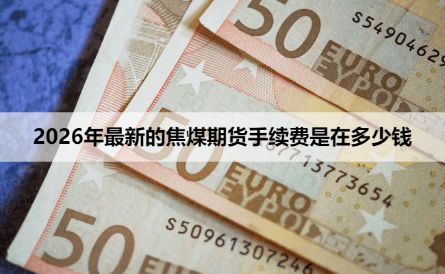 2026年最新的焦煤期货手续费是在多少钱