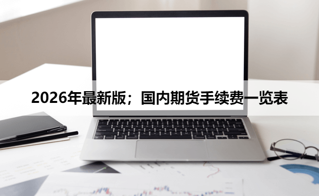 2026年最新版;国内期货手续费一览表