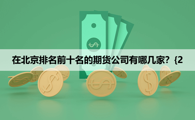 在北京排名前十名的期货公司有哪几家？{2