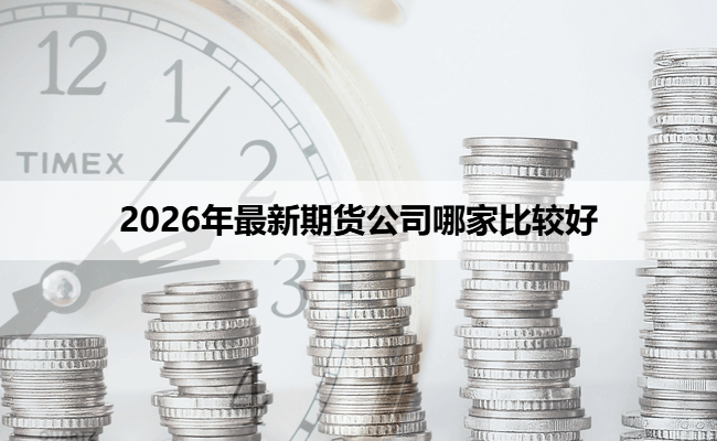 2026年最新期货公司哪家比较好