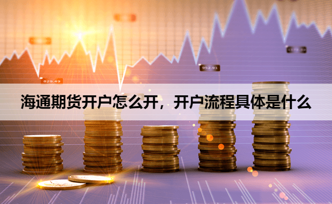 海通期货开户怎么开，开户流程具体是什么