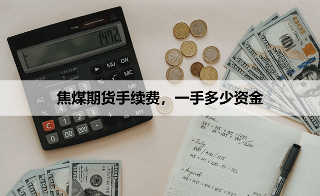 焦煤期货手续费,一手多少资金