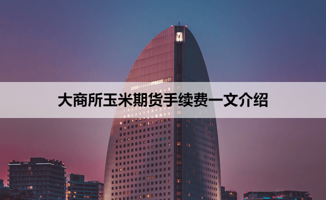 大商所玉米期货手续费一文介绍