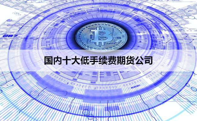国内十大低手续费期货公司