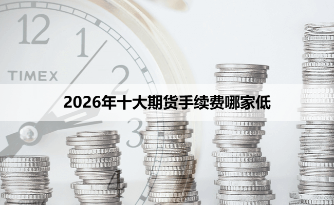 2026年十大期货手续费哪家低