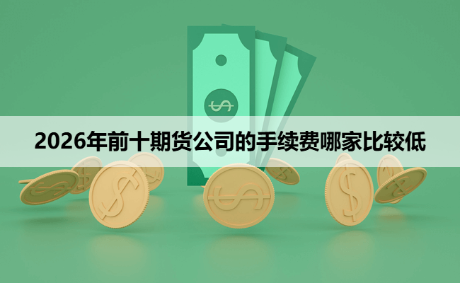 2026年前十期货公司的手续费哪家比较低
