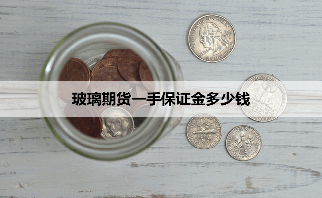玻璃期货一手保证金多少钱