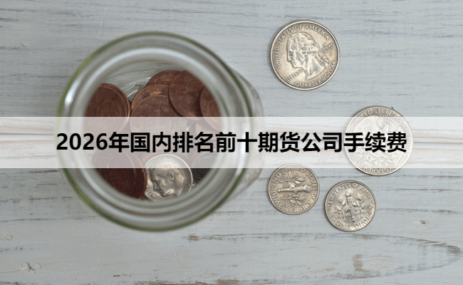 2026年国内排名前十期货公司手续费
