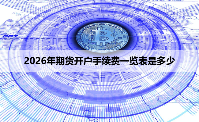 2026年期货开户手续费一览表是多少