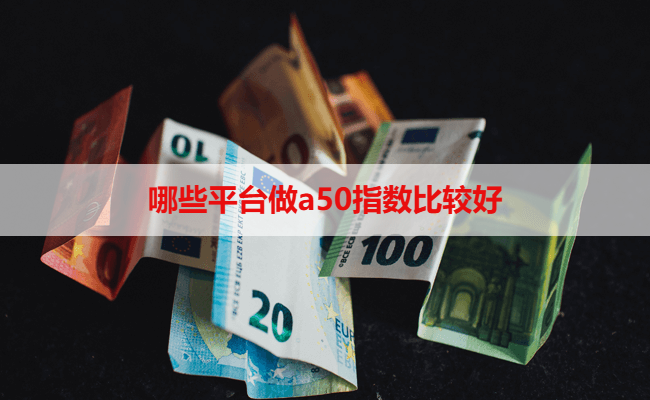 哪些平台做a50指数比较好