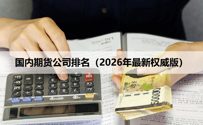 国内期货公司排名（2026年最新权威版）