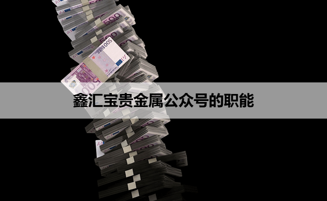 鑫汇宝贵金属公众号的职能