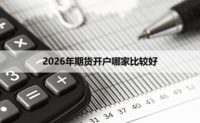 2026年期货开户哪家比较好