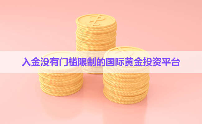 入金没有门槛限制的国际黄金投资平台