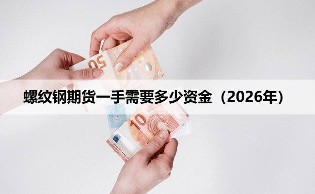 螺纹钢期货一手需要多少资金（2026年）