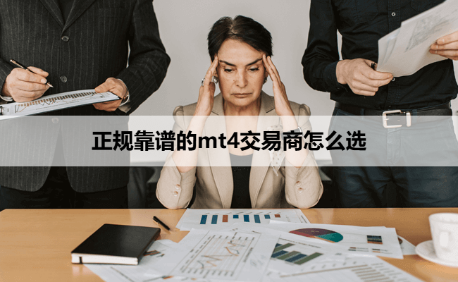正规靠谱的mt4交易商怎么选