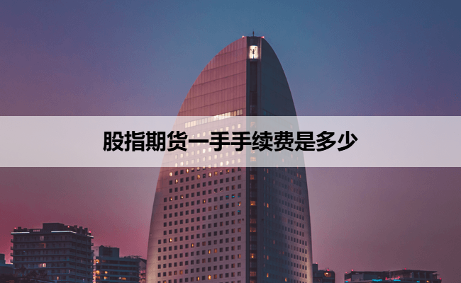 股指期货一手手续费是多少