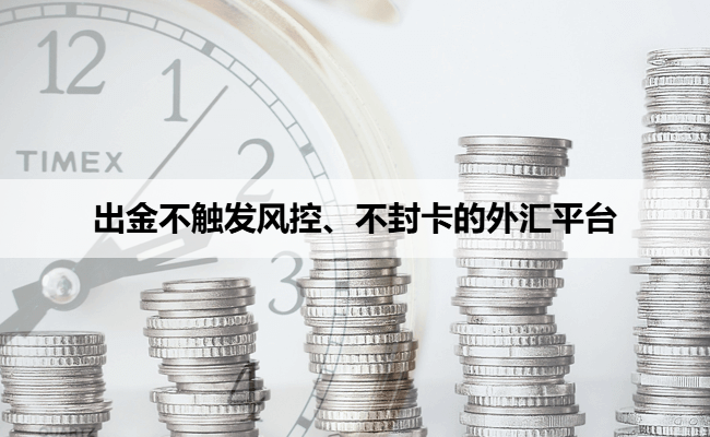 出金不触发风控、不封卡的外汇平台
