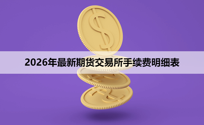 2026年最新期货交易所手续费明细表