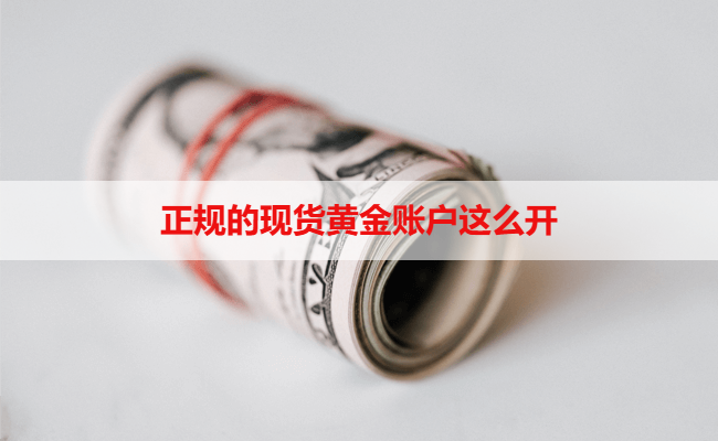 我想开个正规的现货黄金账户，有流程指导吗
