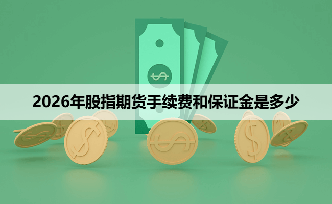 2026年股指期货手续费和保证金是多少