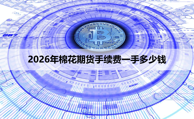 2026年棉花期货手续费一手多少钱