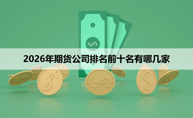 2026年期货公司排名前十名有哪几家