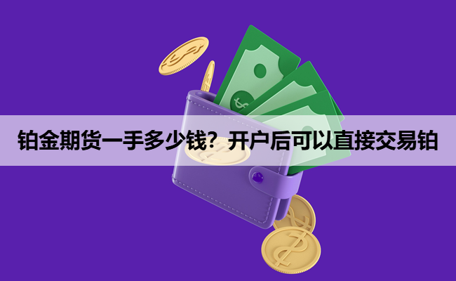 铂金期货一手多少钱？开户后可以直接交易铂