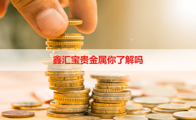 鑫汇宝贵金属你了解吗