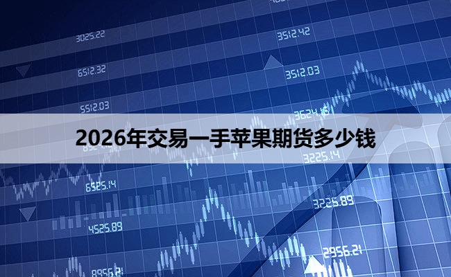 2026年交易一手苹果期货多少钱