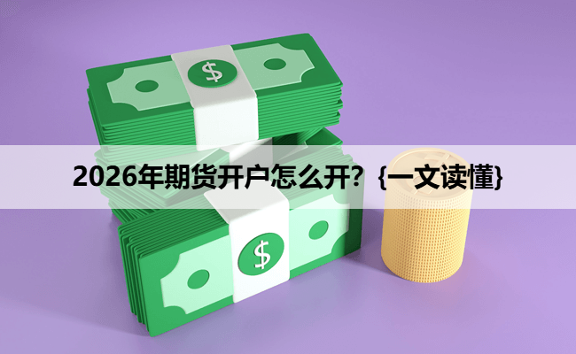 2026年期货开户怎么开？{一文读懂}