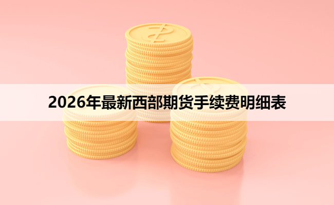 2026年最新西部期货手续费明细表