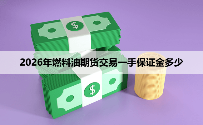 2026年燃料油期货交易一手保证金多少