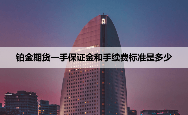 铂金期货一手保证金和手续费标准是多少