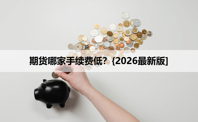 期货哪家手续费低？{2026最新版]