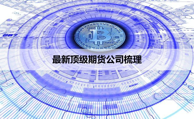 最新顶级期货公司梳理