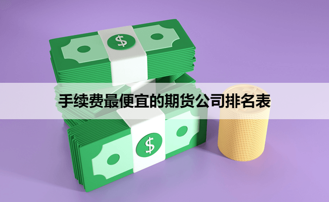 手续费最便宜的期货公司排名表