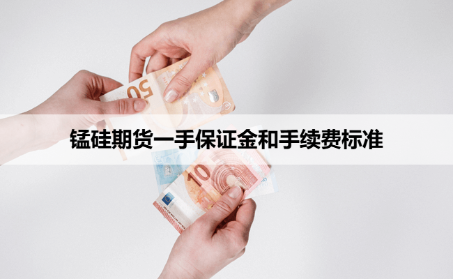 锰硅期货一手保证金和手续费标准