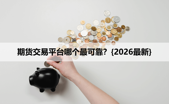 期货交易平台哪个最可靠？{2026最新}