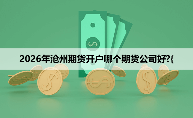 2026年沧州期货开户哪个期货公司好?{