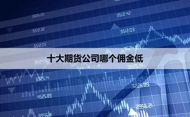十大期货公司哪个佣金低
