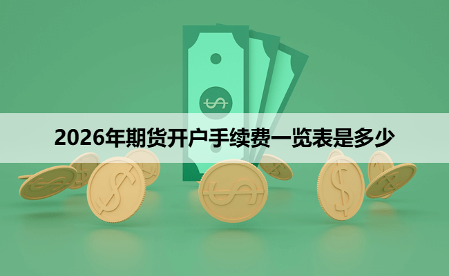 2026年期货开户手续费一览表是多少