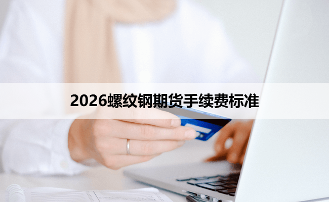 2026螺纹钢期货手续费标准