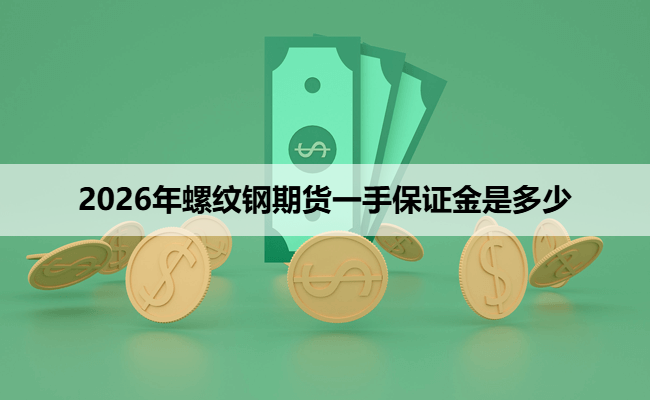 2026年螺纹钢期货一手保证金是多少