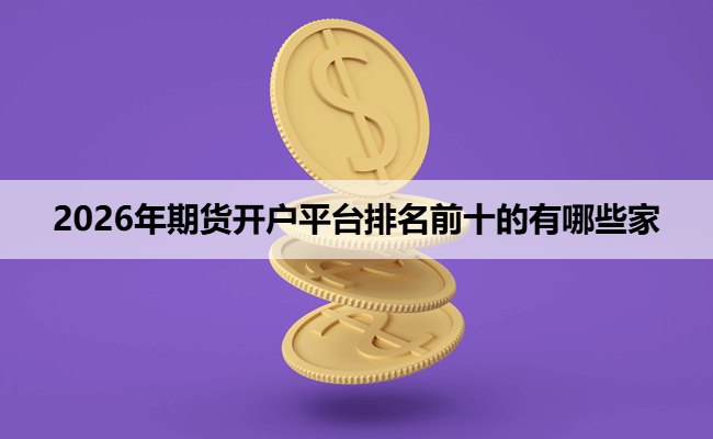 2026年期货开户平台排名前十的有哪些家