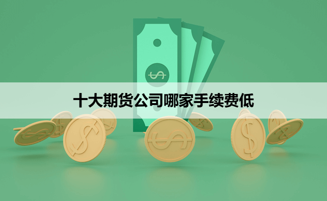 十大期货公司哪家手续费低