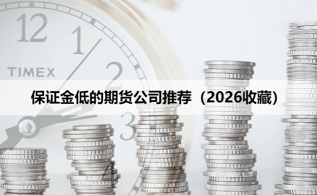 保证金低的期货公司推荐（2026收藏）